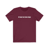 Unisex Cotton Tee - At least we have DOGS